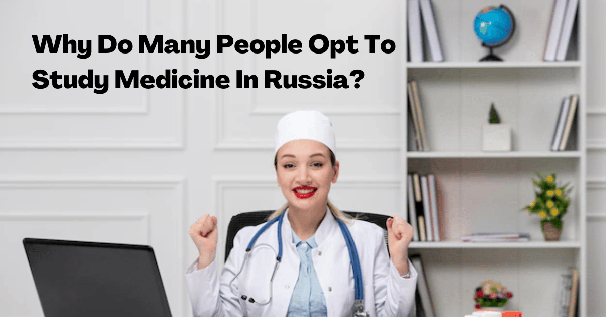 Why Do Many People Opt To Study Medicine In Russia?